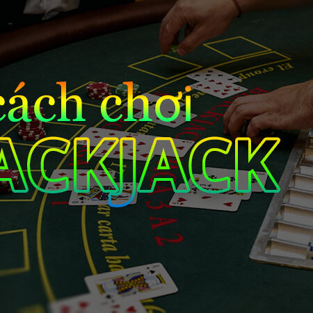 Cách Chơi Blackjack: Hướng Dẫn Chi Tiết Cho Người Mới Bắt Đầu