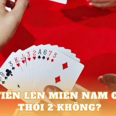 Tiến Lên Miền Nam Có Thối 2 Không? Giải Đáp Chi Tiết