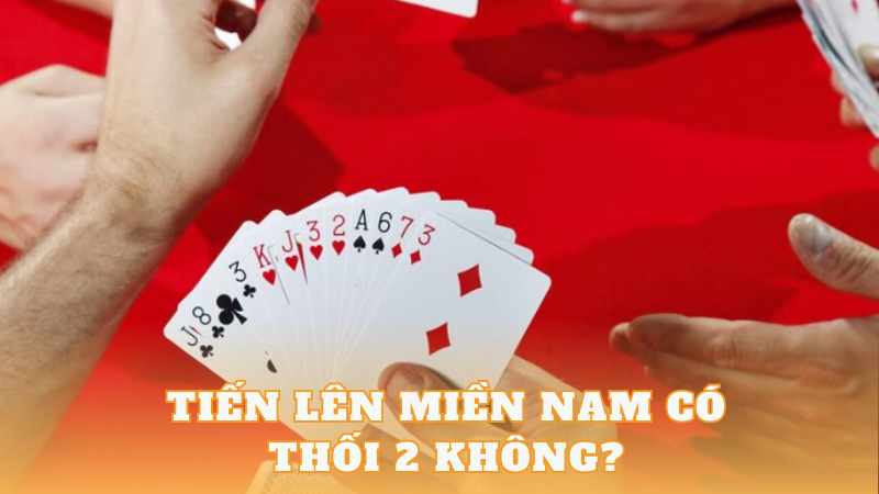 Tiến Lên Miền Nam Có Thối 2 Không? Giải Đáp Chi Tiết image-1731646915205