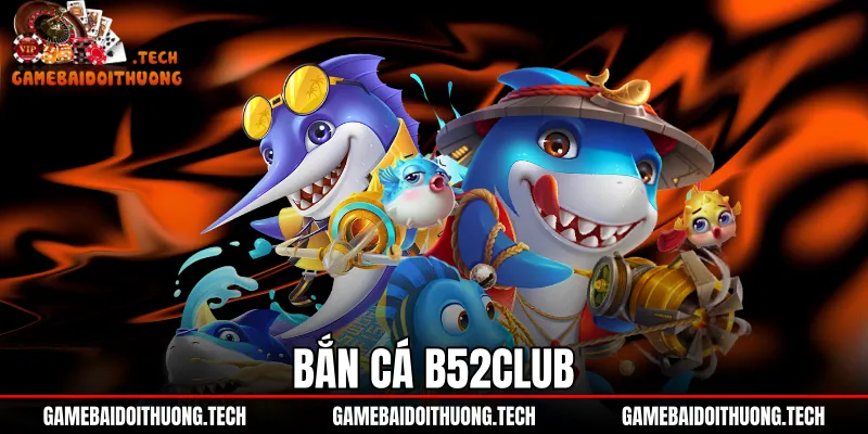 Bắn Cá B52Club - Đánh Giá Gameplay Và Tỷ Lệ Trả Thưởng 1 Bắn Cá B52Club - Đánh Giá Gameplay Và Tỷ Lệ Trả Thưởng