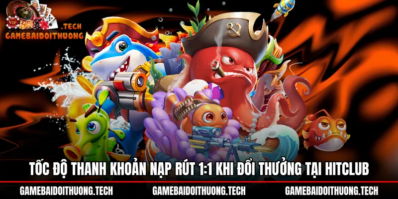 toc-do-thanh-khoan-nap-rut-11-khi-doi-thuong-tai-hitclub Thanh khoản nạp rút sòng phẳng 1:1 tại sảnh Bắn cá Hitclub
