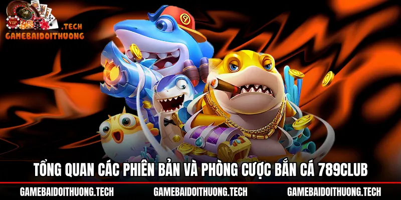 tong-quan-cac-phien-ban-va-phong-cuoc-ban-ca-789club Phân cấp phòng cược và đồ họa Bắn cá 789Club